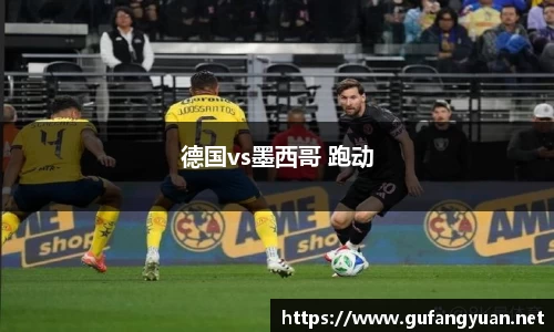 德国vs墨西哥 跑动