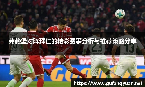 弗赖堡对阵拜仁的精彩赛事分析与推荐策略分享