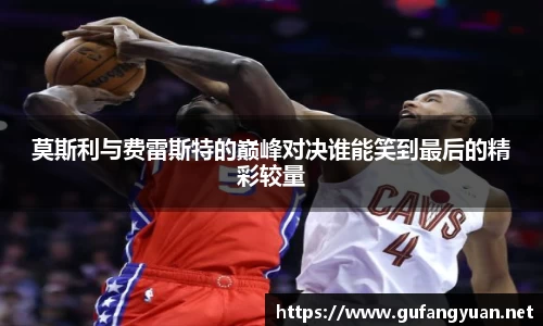 莫斯利与费雷斯特的巅峰对决谁能笑到最后的精彩较量
