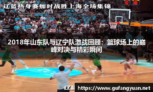 2018年山东队与辽宁队激战回顾：篮球场上的巅峰对决与精彩瞬间
