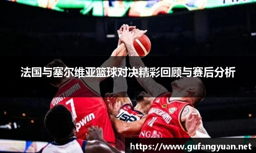 法国与塞尔维亚篮球对决精彩回顾与赛后分析