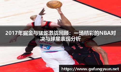 2017年掘金与猛龙激战回顾：一场精彩的NBA对决与球星表现分析