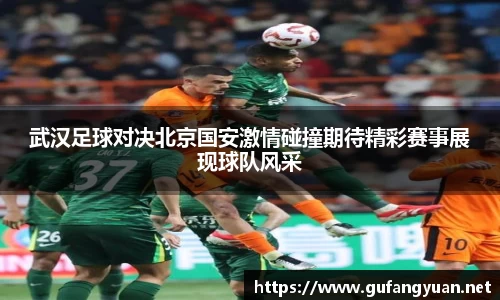 武汉足球对决北京国安激情碰撞期待精彩赛事展现球队风采