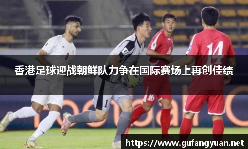 香港足球迎战朝鲜队力争在国际赛场上再创佳绩