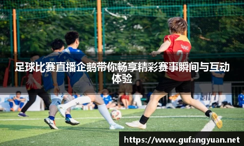 足球比赛直播企鹅带你畅享精彩赛事瞬间与互动体验