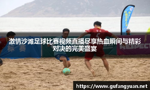 激情沙滩足球比赛视频直播尽享热血瞬间与精彩对决的完美盛宴