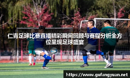 仁青足球比赛直播精彩瞬间回顾与赛程分析全方位呈现足球盛宴