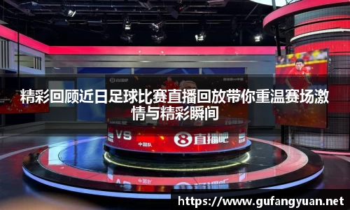 精彩回顾近日足球比赛直播回放带你重温赛场激情与精彩瞬间