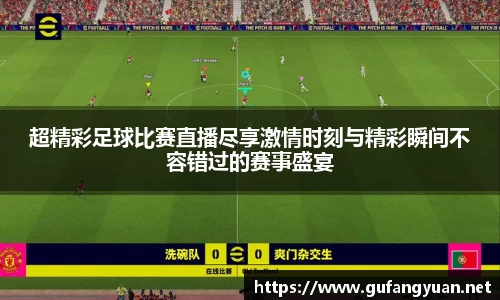超精彩足球比赛直播尽享激情时刻与精彩瞬间不容错过的赛事盛宴