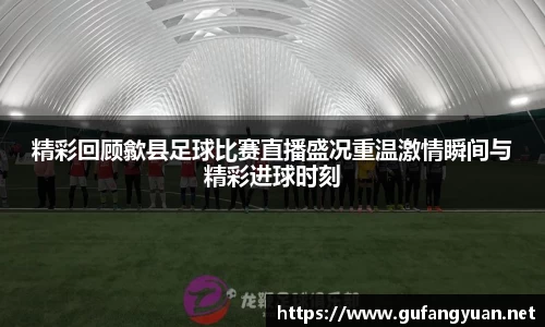 精彩回顾歙县足球比赛直播盛况重温激情瞬间与精彩进球时刻