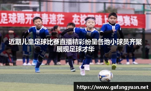 近期儿童足球比赛直播精彩纷呈各地小球员齐聚展现足球才华