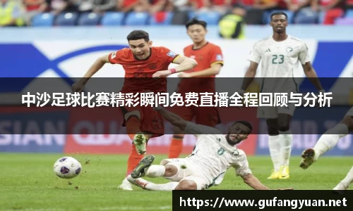 中沙足球比赛精彩瞬间免费直播全程回顾与分析