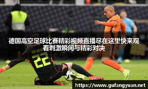 德国高空足球比赛精彩视频直播尽在这里快来观看刺激瞬间与精彩对决