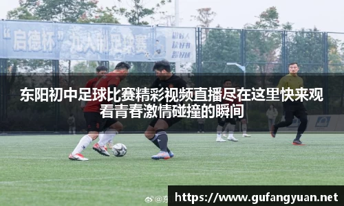 东阳初中足球比赛精彩视频直播尽在这里快来观看青春激情碰撞的瞬间