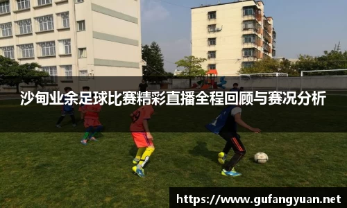 沙甸业余足球比赛精彩直播全程回顾与赛况分析