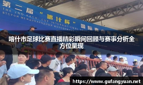 喀什市足球比赛直播精彩瞬间回顾与赛事分析全方位呈现