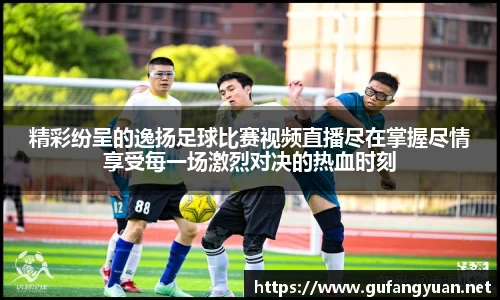 精彩纷呈的逸扬足球比赛视频直播尽在掌握尽情享受每一场激烈对决的热血时刻