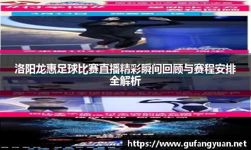 洛阳龙惠足球比赛直播精彩瞬间回顾与赛程安排全解析