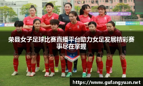 荣县女子足球比赛直播平台助力女足发展精彩赛事尽在掌握