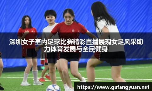 深圳女子室内足球比赛精彩直播展现女足风采助力体育发展与全民健身