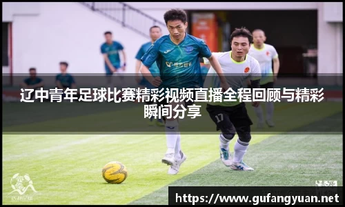 辽中青年足球比赛精彩视频直播全程回顾与精彩瞬间分享
