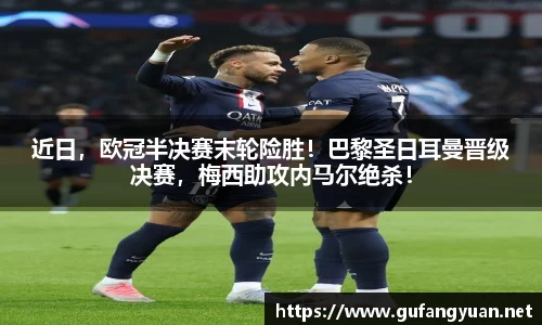 近日，欧冠半决赛末轮险胜！巴黎圣日耳曼晋级决赛，梅西助攻内马尔绝杀！