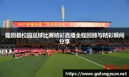 隆回县校园足球比赛精彩直播全程回顾与精彩瞬间分享