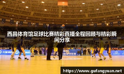 西昌体育馆足球比赛精彩直播全程回顾与精彩瞬间分享