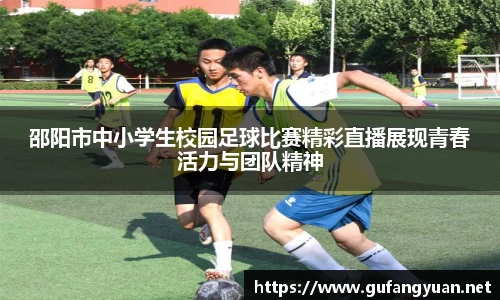 邵阳市中小学生校园足球比赛精彩直播展现青春活力与团队精神