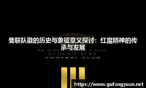 曼联队徽的历史与象征意义探讨：红魔精神的传承与发展