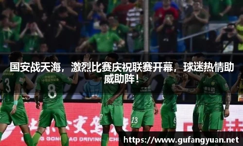 国安战天海，激烈比赛庆祝联赛开幕，球迷热情助威助阵！