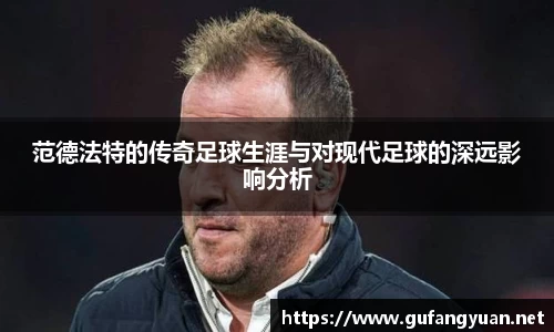 范德法特的传奇足球生涯与对现代足球的深远影响分析