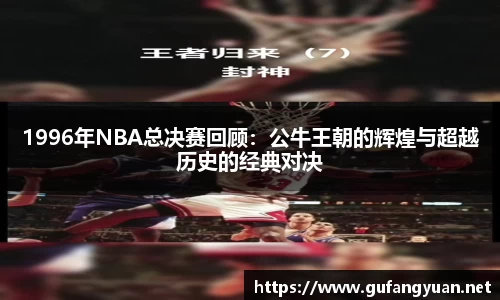 1996年NBA总决赛回顾：公牛王朝的辉煌与超越历史的经典对决