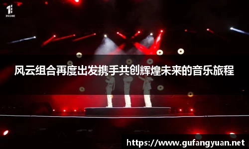 风云组合再度出发携手共创辉煌未来的音乐旅程