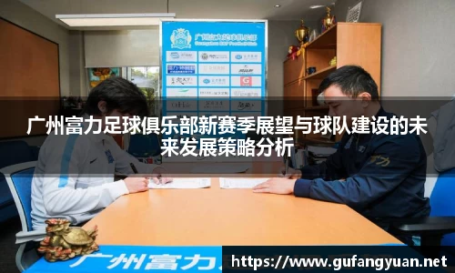 广州富力足球俱乐部新赛季展望与球队建设的未来发展策略分析