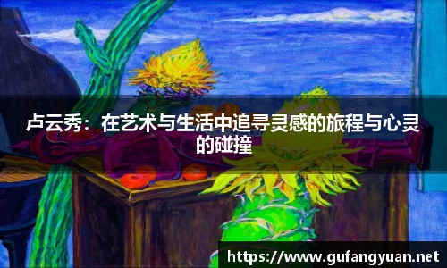 卢云秀：在艺术与生活中追寻灵感的旅程与心灵的碰撞