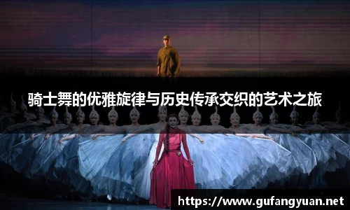 骑士舞的优雅旋律与历史传承交织的艺术之旅