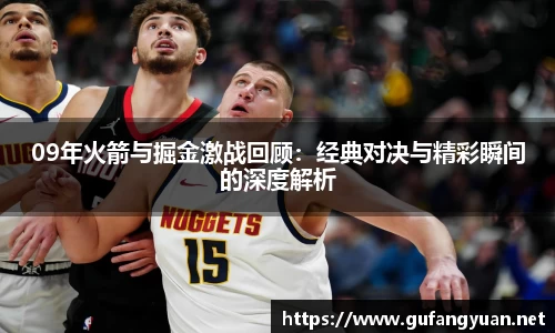 09年火箭与掘金激战回顾：经典对决与精彩瞬间的深度解析