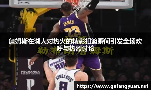 詹姆斯在湖人对热火的精彩扣篮瞬间引发全场欢呼与热烈讨论