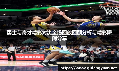 勇士与奇才精彩对决全场回放回顾分析与精彩瞬间分享