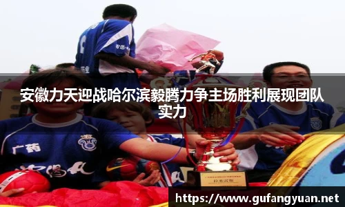 安徽力天迎战哈尔滨毅腾力争主场胜利展现团队实力