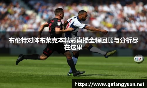 布伦特对阵布莱克本精彩直播全程回顾与分析尽在这里