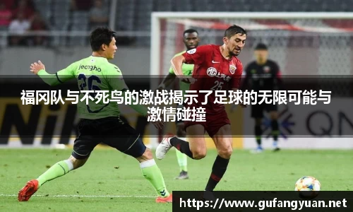 福冈队与不死鸟的激战揭示了足球的无限可能与激情碰撞